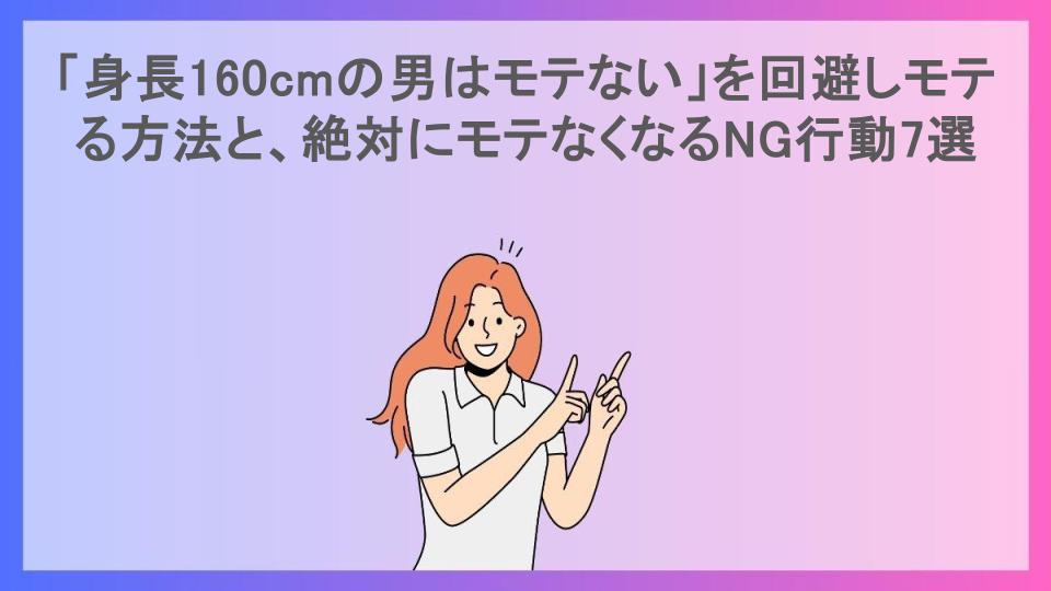 「身長160cmの男はモテない」を回避しモテる方法と、絶対にモテなくなるNG行動7選